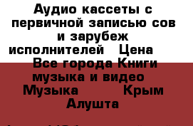 	 Аудио кассеты с первичной записью сов.и зарубеж исполнителей › Цена ­ 10 - Все города Книги, музыка и видео » Музыка, CD   . Крым,Алушта